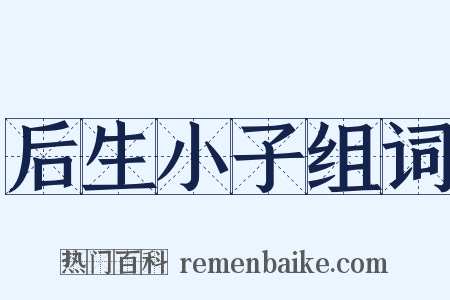 后生小子组词是什么意思的图片